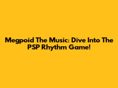 Megpoid The Music: Dive Into The PSP Rhythm Game!