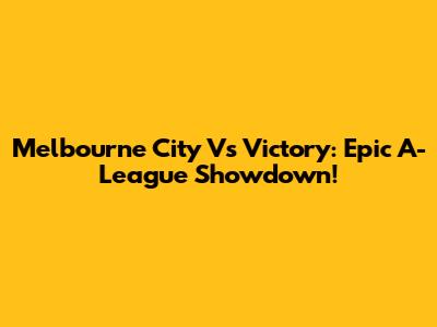 Melbourne City Vs Victory: Epic A-League Showdown!