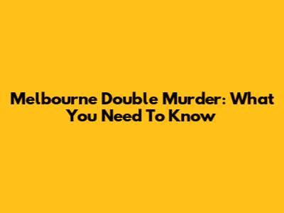 Melbourne Double Murder: What You Need To Know