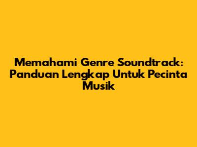 Memahami Genre Soundtrack: Panduan Lengkap Untuk Pecinta Musik