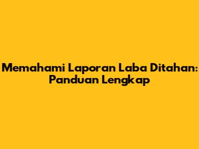 Memahami Laporan Laba Ditahan: Panduan Lengkap