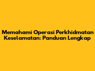 Memahami Operasi Perkhidmatan Keselamatan: Panduan Lengkap