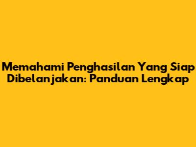 Memahami Penghasilan Yang Siap Dibelanjakan: Panduan Lengkap