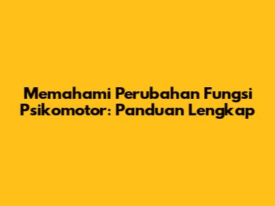 Memahami Perubahan Fungsi Psikomotor: Panduan Lengkap