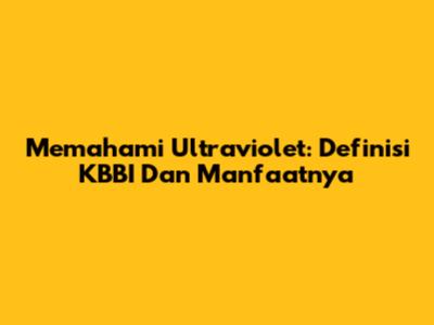 Memahami Ultraviolet: Definisi KBBI Dan Manfaatnya