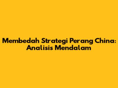 Membedah Strategi Perang China: Analisis Mendalam