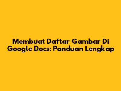 Membuat Daftar Gambar Di Google Docs: Panduan Lengkap