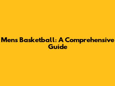 Men's Basketball: A Comprehensive Guide