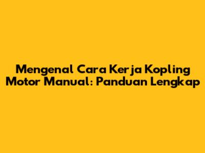 Mengenal Cara Kerja Kopling Motor Manual: Panduan Lengkap
