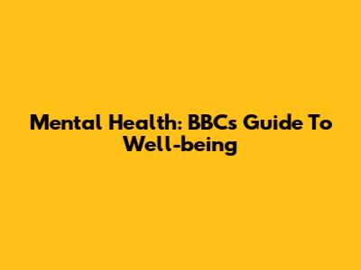 Mental Health: BBC's Guide To Well-being