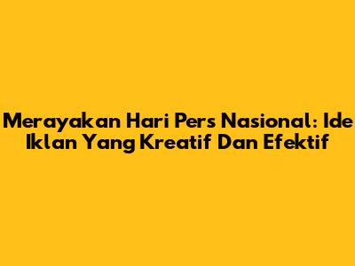 Merayakan Hari Pers Nasional: Ide Iklan Yang Kreatif Dan Efektif