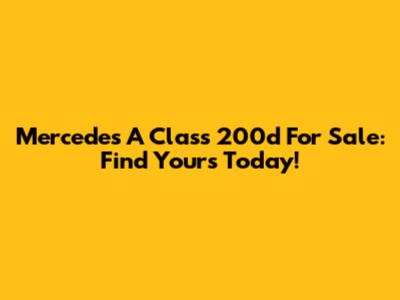Mercedes A Class 200d For Sale: Find Yours Today!