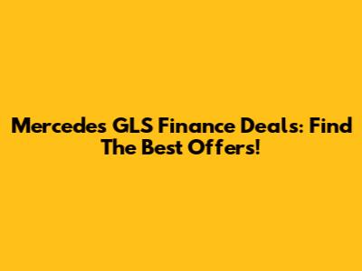 Mercedes GLS Finance Deals: Find The Best Offers!