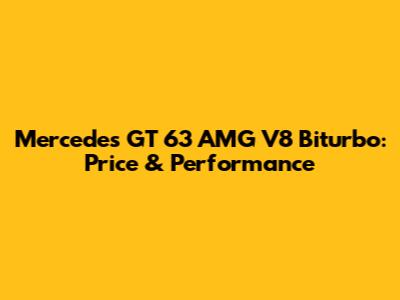 Mercedes GT 63 AMG V8 Biturbo: Price & Performance