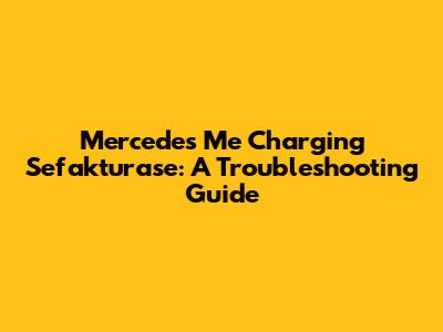 Mercedes Me Charging Sefakturase: A Troubleshooting Guide