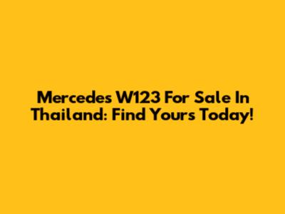 Mercedes W123 For Sale In Thailand: Find Yours Today!