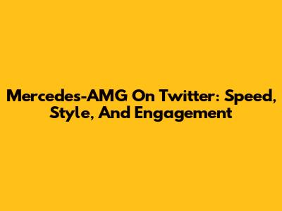 Mercedes-AMG On Twitter: Speed, Style, And Engagement