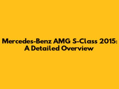Mercedes-Benz AMG S-Class 2015: A Detailed Overview