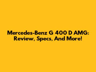 Mercedes-Benz G 400 D AMG: Review, Specs, And More!