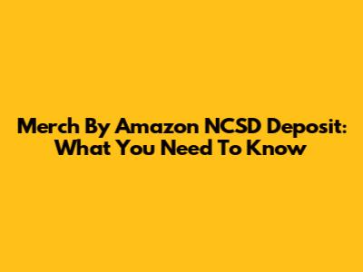Merch By Amazon NCSD Deposit: What You Need To Know