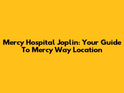 Mercy Hospital Joplin: Your Guide To Mercy Way Location