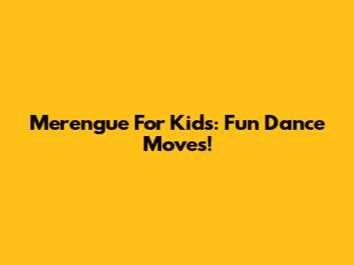 Merengue For Kids: Fun Dance Moves!