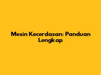 Mesin Kecerdasan: Panduan Lengkap