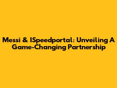 Messi & ISpeedportal: Unveiling A Game-Changing Partnership