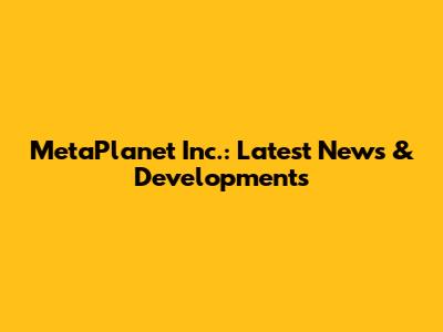 MetaPlanet Inc.: Latest News & Developments