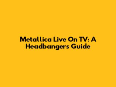 Metallica Live On TV: A Headbanger's Guide