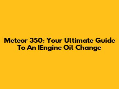Meteor 350: Your Ultimate Guide To An IEngine Oil Change