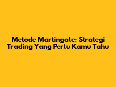 Metode Martingale: Strategi Trading Yang Perlu Kamu Tahu