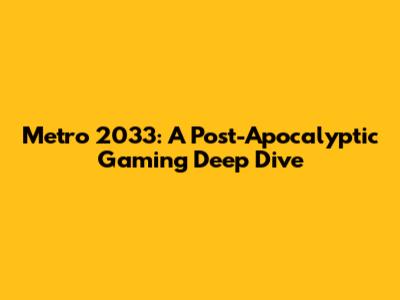Metro 2033: A Post-Apocalyptic Gaming Deep Dive