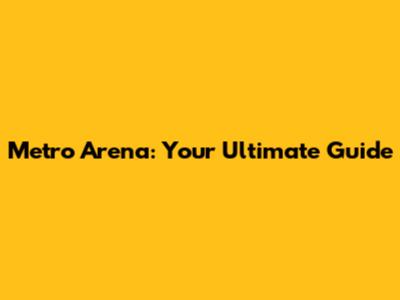 Metro Arena: Your Ultimate Guide