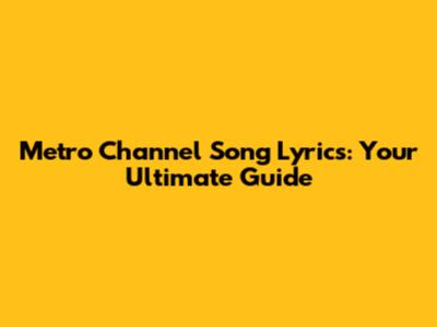 Metro Channel Song Lyrics: Your Ultimate Guide