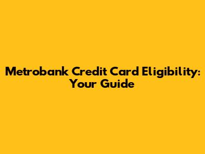 Metrobank Credit Card Eligibility: Your Guide
