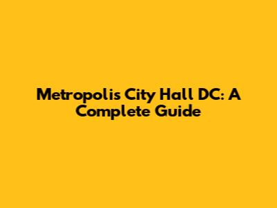Metropolis City Hall DC: A Complete Guide