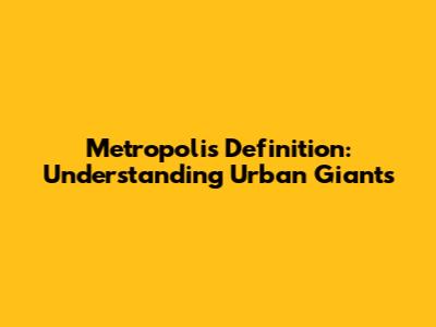 Metropolis Definition: Understanding Urban Giants
