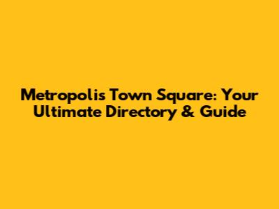 Metropolis Town Square: Your Ultimate Directory & Guide