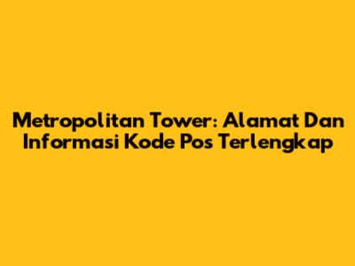 Metropolitan Tower: Alamat Dan Informasi Kode Pos Terlengkap