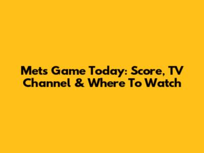 Mets Game Today: Score, TV Channel & Where To Watch