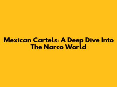 Mexican Cartels: A Deep Dive Into The Narco World