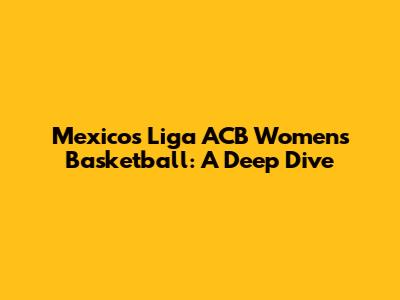 Mexico's Liga ACB Women's Basketball: A Deep Dive