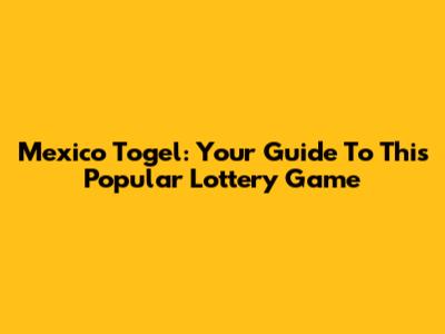 Mexico Togel: Your Guide To This Popular Lottery Game