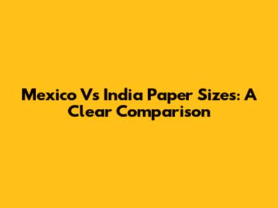 Mexico Vs India Paper Sizes: A Clear Comparison