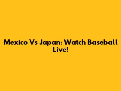 Mexico Vs Japan: Watch Baseball Live!