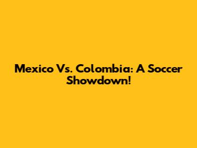 Mexico Vs. Colombia: A Soccer Showdown!