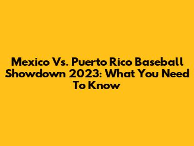 Mexico Vs. Puerto Rico Baseball Showdown 2023: What You Need To Know