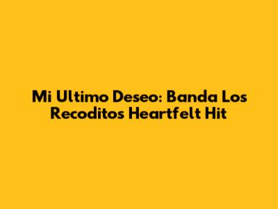 Mi Ultimo Deseo: Banda Los Recoditos' Heartfelt Hit