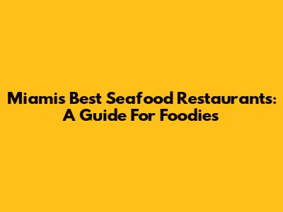 Miami's Best Seafood Restaurants: A Guide For Foodies
